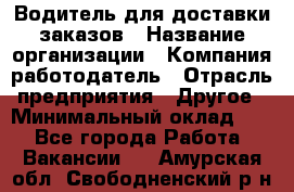 Водитель для доставки заказов › Название организации ­ Компания-работодатель › Отрасль предприятия ­ Другое › Минимальный оклад ­ 1 - Все города Работа » Вакансии   . Амурская обл.,Свободненский р-н